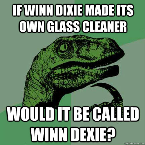 If winn dixie made its own glass cleaner would it be called winn dexie?  Philosoraptor