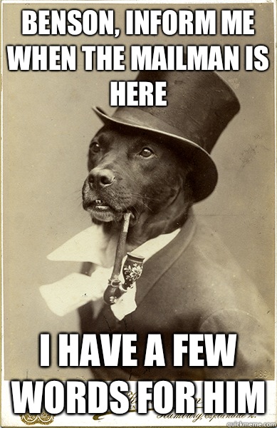 Benson, inform me when the mailman is here  I have a few words for him - Benson, inform me when the mailman is here  I have a few words for him  Old Money Dog