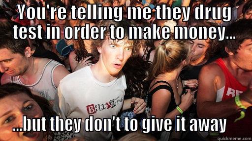YOU'RE TELLING ME THEY DRUG TEST IN ORDER TO MAKE MONEY... ...BUT THEY DON'T TO GIVE IT AWAY    Sudden Clarity Clarence