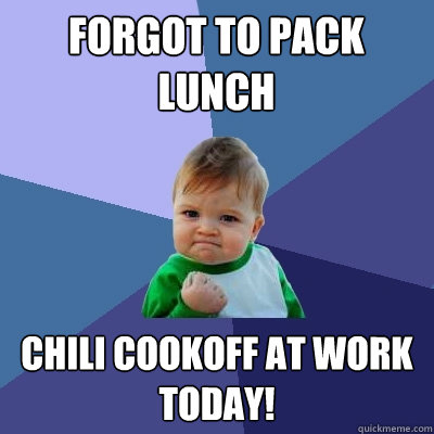Forgot to pack lunch Chili cookoff at work today! - Forgot to pack lunch Chili cookoff at work today!  Success Kid