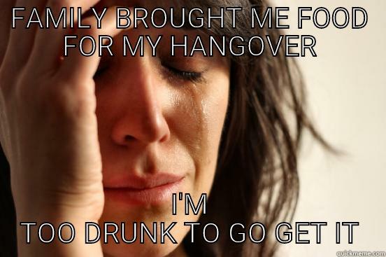FAMILY BROUGHT ME FOOD FOR MY HANGOVER I'M TOO DRUNK TO GO GET IT First World Problems