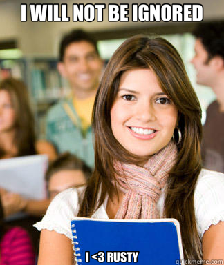 I WILL NOT BE IGNORED I <3 RUSTY  Sheltered College Freshman