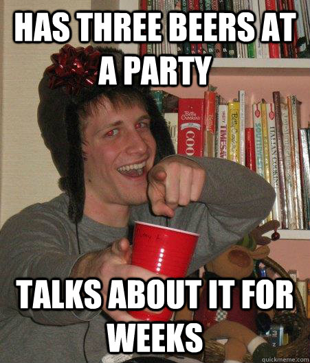 has three beers at a party talks about it for weeks  Freshman Lightweight