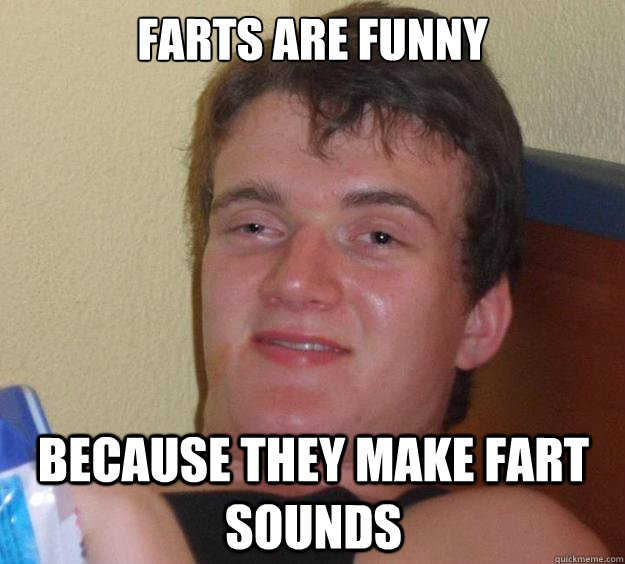 Farts are funny because they make fart sounds  10 Guy