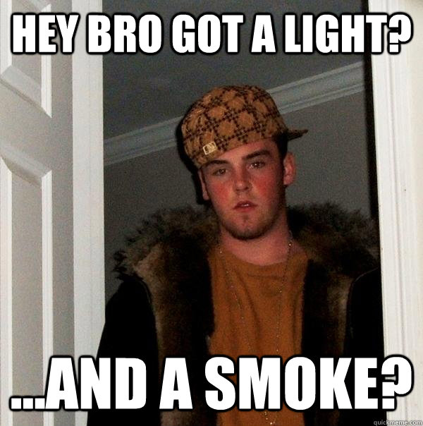Hey Bro got a light? ...and a smoke?  Scumbag Steve