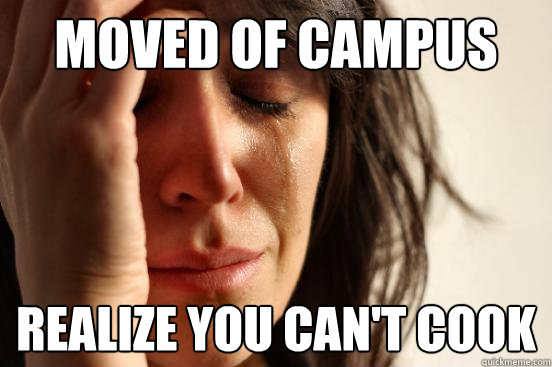 Moved of Campus Realize you can't cook   First World Problems