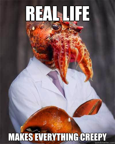 Real Life Makes everything creepy - Real Life Makes everything creepy  Real Zoidberg