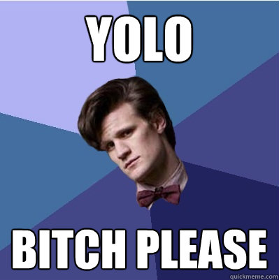 YOLO Bitch please - YOLO Bitch please  Doctor Who - Matt Smith