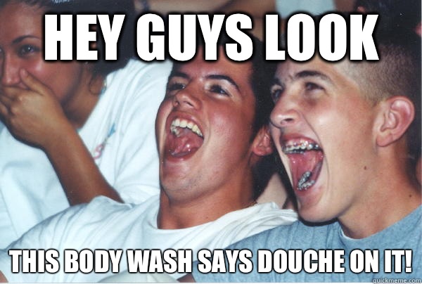Hey guys look This body wash says douche on it!  Immature High Schoolers