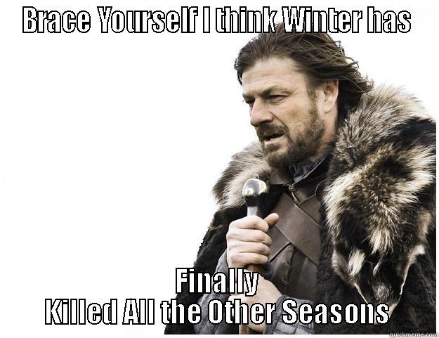 BRACE YOURSELF I THINK WINTER HAS FINALLY KILLED ALL THE OTHER SEASONS Imminent Ned