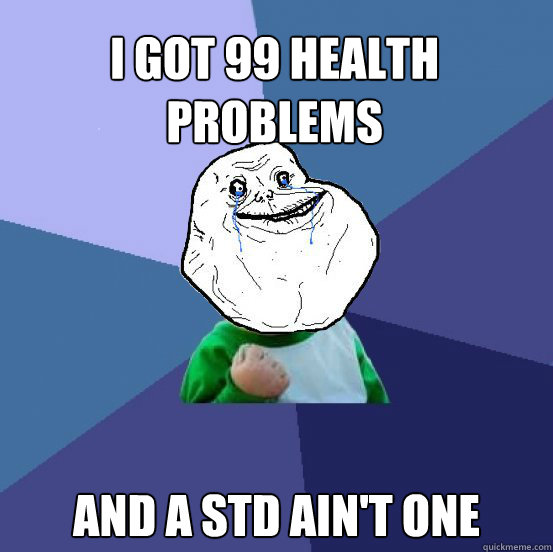 I got 99 health problems and a STD ain't one  Forever Alone Success Kid