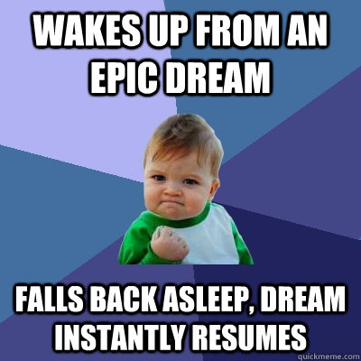 Wakes up from an epic dream Falls back asleep, dream instantly resumes - Wakes up from an epic dream Falls back asleep, dream instantly resumes  Success Kid