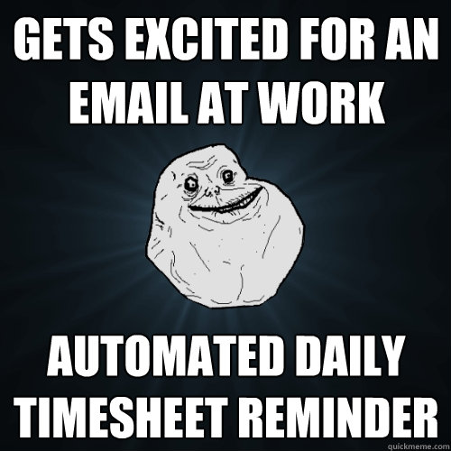 GETS EXCITED FOR AN EMAIL AT WORK AUTOMATED DAILY TIMESHEET REMINDER  Forever Alone