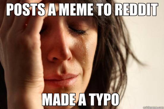 POSTS A MEME TO REDDIT MADE A TYPO   First World Problems