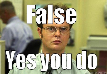 Yes you do - FALSE YES YOU DO Schrute