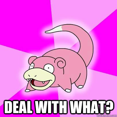  Deal with what?  Slowpoke