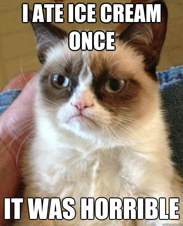 I ate ice cream once It was horrible  - I ate ice cream once It was horrible   Grumpy Cat