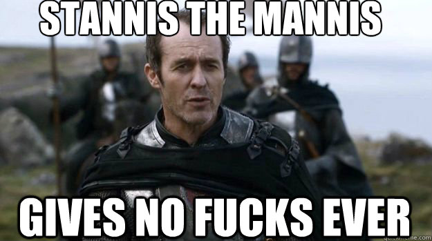 Stannis the mannis Gives no fucks ever - Stannis the mannis Gives no fucks ever  Scumbag Stannis