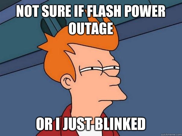 Not sure if flash power outage Or i just blinked  Futurama Fry