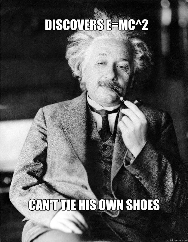 Discovers E=MC^2 Can't tie his own shoes  Einstein