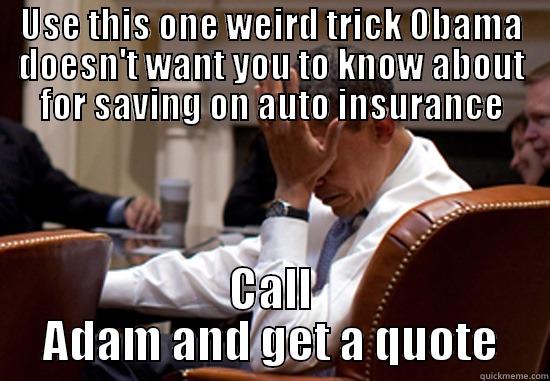 USE THIS ONE WEIRD TRICK OBAMA DOESN'T WANT YOU TO KNOW ABOUT FOR SAVING ON AUTO INSURANCE CALL ADAM AND GET A QUOTE Misc