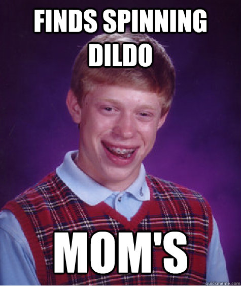 Finds spinning dildo Mom's - Finds spinning dildo Mom's  Bad Luck Brian