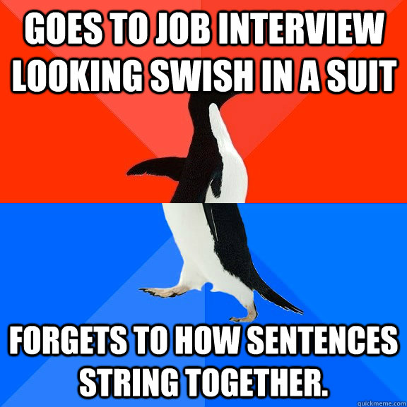 Goes to job interview looking swish in a suit forgets to how sentences string together.  Socially Awesome Awkward Penguin