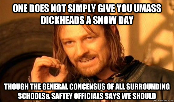 One does not simply give you UMASS dickheads a snow day though the general concensus of all surrounding schools& saftey officials says we should   