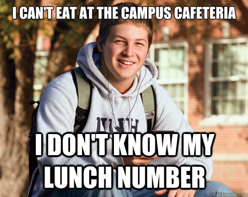 I can't eat at the campus cafeteria I don't know my lunch number  College Freshman