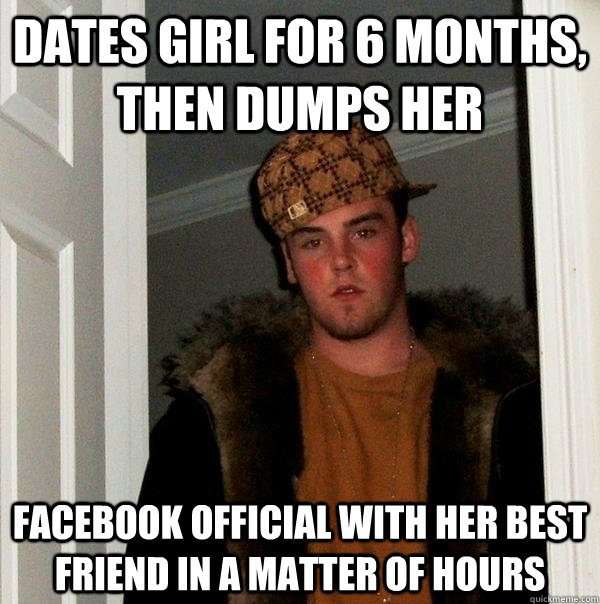 dates girl for 6 months, then dumps her facebook official with her best friend in a matter of hours  Scumbag Steve