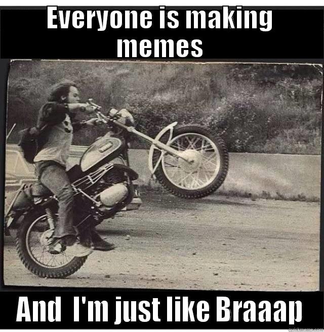 Making Memes or Braaap - EVERYONE IS MAKING MEMES AND  I'M JUST LIKE BRAAAP Misc