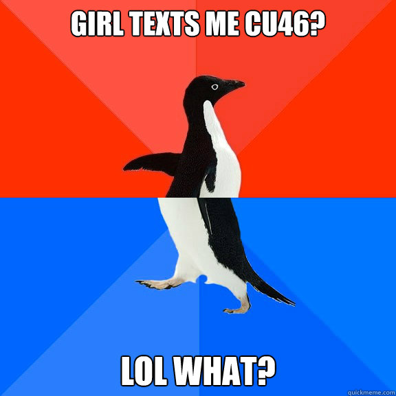 Girl texts me CU46? lol what?  Socially Awesome Awkward Penguin