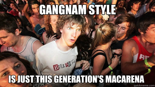 Gangnam Style Is just this generation's macarena  Sudden Clarity Clarence