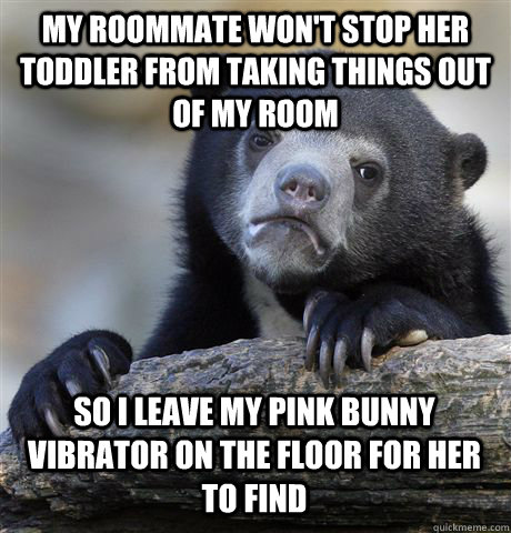 My roommate won't stop her toddler from taking things out of my room So I leave my pink bunny vibrator on the floor for her to find - My roommate won't stop her toddler from taking things out of my room So I leave my pink bunny vibrator on the floor for her to find  Confession Bear