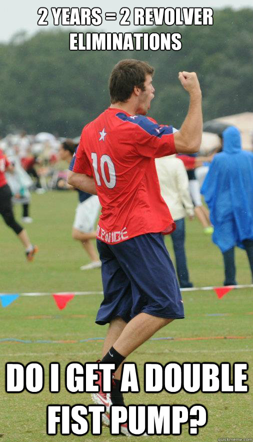 2 years = 2 Revolver eliminations

 Do I get a double fist pump?  Brodie Smith Meme