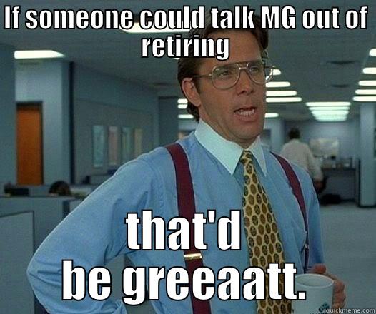 IF SOMEONE COULD TALK MG OUT OF RETIRING THAT'D BE GREEAATT. Office Space Lumbergh