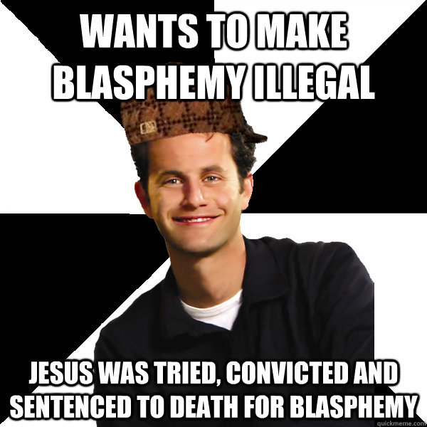 Wants to make blasphemy illegal Jesus was tried, convicted and sentenced to death for blasphemy  Scumbag Christian