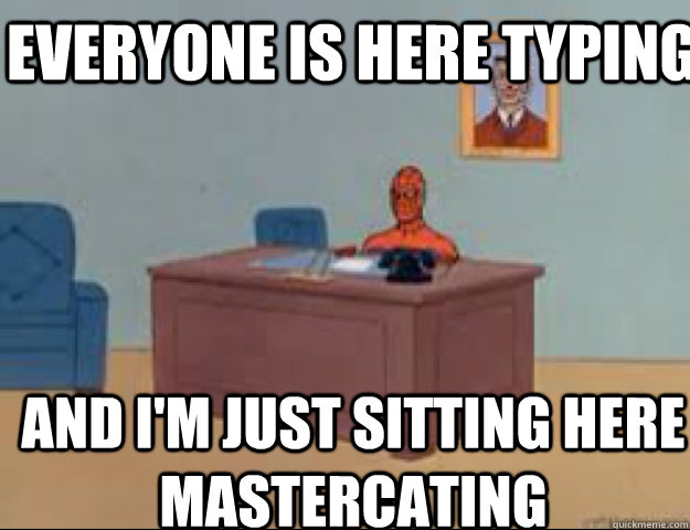 Everyone is here typing and i'm just sitting here mastercating - Everyone is here typing and i'm just sitting here mastercating  masterbating spider man