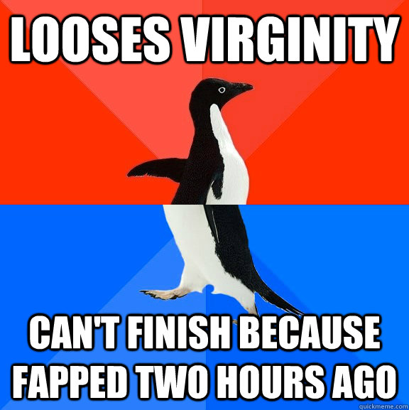 Looses virginity can't finish because fapped two hours ago  Socially Awesome Awkward Penguin