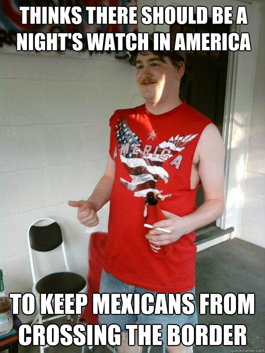 Thinks there should be a Night's Watch in America To keep Mexicans from crossing the border  Redneck Randal