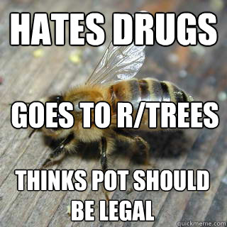 hates drugs goes to r/trees thinks pot should be legal  Hivemind bee