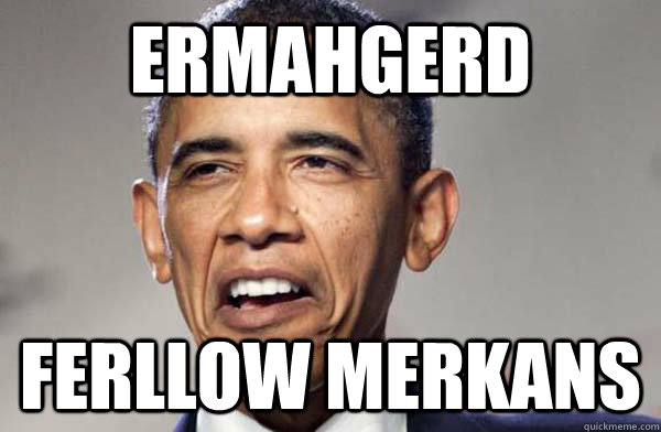 Ermahgerd Ferllow merkans - Ermahgerd Ferllow merkans  Ermahgerd Obama