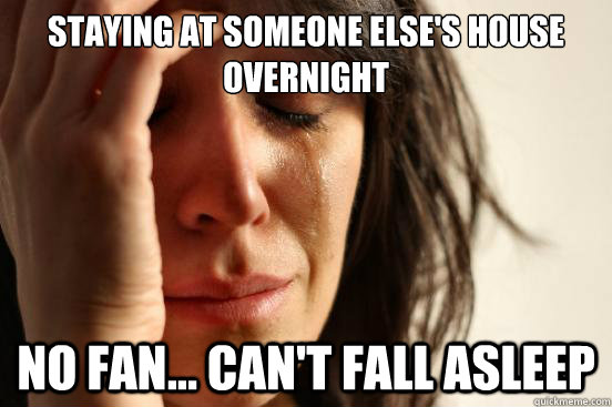 Staying at someone else's house overnight No fan... can't fall asleep  First World Problems