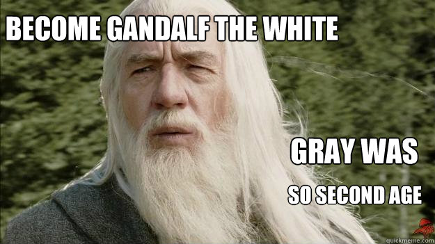 Become Gandalf the White Gray was So second age  