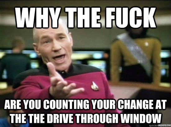 Why the fuck Are you counting your change at the the drive through window  Annoyed Picard HD