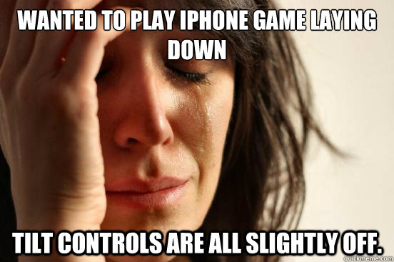 Wanted to play iphone game laying down tilt controls are all slightly off.  First World Problems