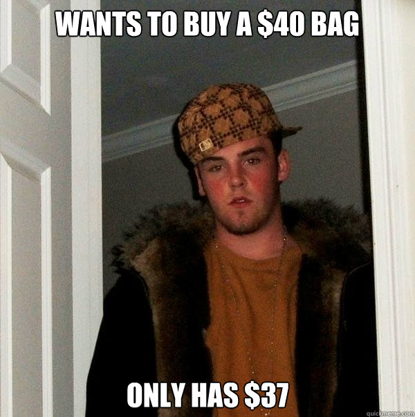 Wants to buy a $40 bag Only has $37  Scumbag Steve