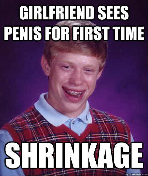 girlfriend sees penis for first time shrinkage  Bad Luck Brian