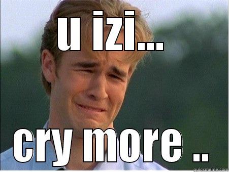 U IZI... CRY MORE .. 1990s Problems