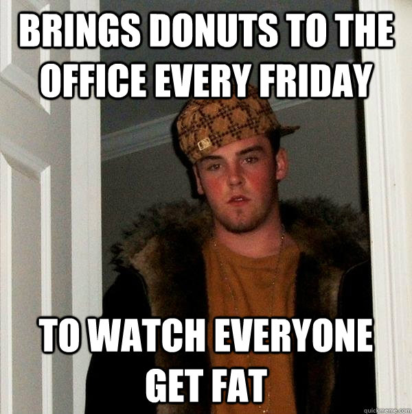 Brings donuts to the office every Friday To watch everyone get fat - Brings donuts to the office every Friday To watch everyone get fat  Scumbag Steve